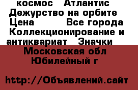 1.1) космос : Атлантис - Дежурство на орбите › Цена ­ 990 - Все города Коллекционирование и антиквариат » Значки   . Московская обл.,Юбилейный г.